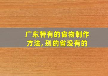 广东特有的食物制作方法, 别的省没有的